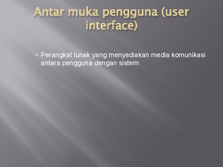 Antar muka pengguna (user interface) Perangkat lunak yang menyediakan media komunikasi antara pengguna dengan