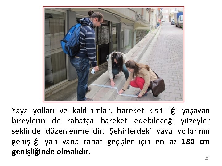 Yaya yolları ve kaldırımlar, hareket kısıtlılığı yaşayan bireylerin de rahatça hareket edebileceği yüzeyler şeklinde