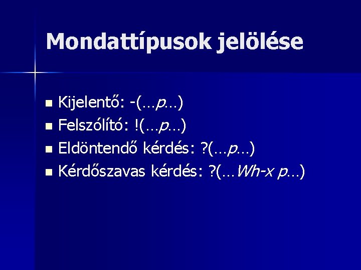 Mondattípusok jelölése Kijelentő: -(…p…) n Felszólító: !(…p…) n Eldöntendő kérdés: ? (…p…) n Kérdőszavas