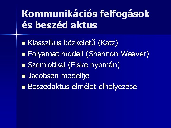 Kommunikációs felfogások és beszéd aktus Klasszikus közkeletű (Katz) n Folyamat-modell (Shannon-Weaver) n Szemiotikai (Fiske