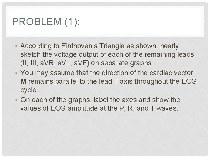 PROBLEM (1): • According to Einthoven’s Triangle as shown, neatly sketch the voltage output