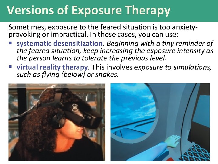 Versions of Exposure Therapy Sometimes, exposure to the feared situation is too anxietyprovoking or