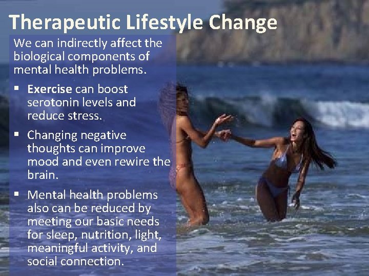 Therapeutic Lifestyle Change We can indirectly affect the biological components of mental health problems. Therapeutic Lifestyle Change We can indirectly affect the biological components of mental health problems.