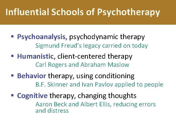 Influential Schools of Psychotherapy § Psychoanalysis, psychodynamic therapy Sigmund Freud’s legacy carried on today Influential Schools of Psychotherapy § Psychoanalysis, psychodynamic therapy Sigmund Freud’s legacy carried on today