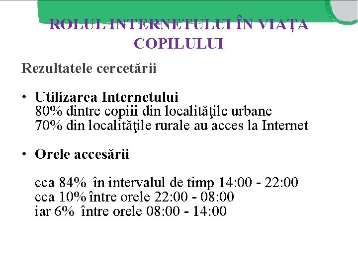 ROLUL INTERNETULUI ÎN VIAŢA COPILULUI Rezultatele cercetării • Utilizarea Internetului 80% dintre copiii din ROLUL INTERNETULUI ÎN VIAŢA COPILULUI Rezultatele cercetării • Utilizarea Internetului 80% dintre copiii din