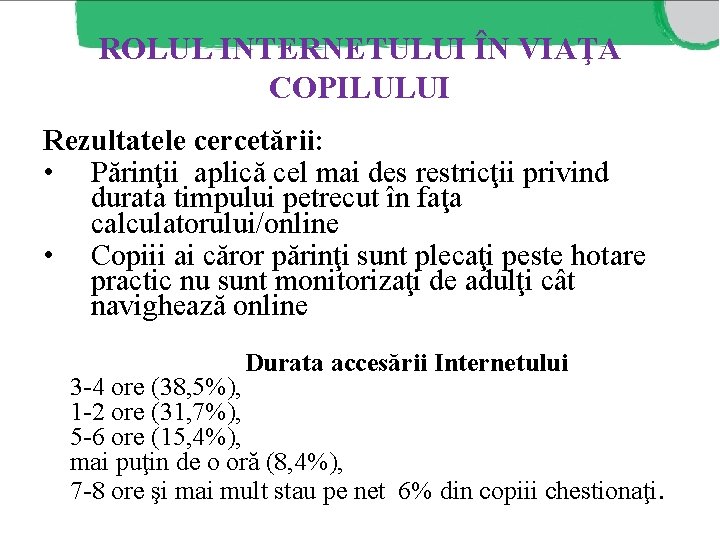 ROLUL INTERNETULUI ÎN VIAŢA COPILULUI Rezultatele cercetării: • Părinţii aplică cel mai des restricţii ROLUL INTERNETULUI ÎN VIAŢA COPILULUI Rezultatele cercetării: • Părinţii aplică cel mai des restricţii