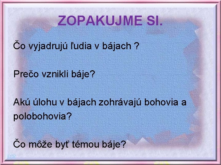 ZOPAKUJME SI. Čo vyjadrujú ľudia v bájach ? Prečo vznikli báje? Akú úlohu v