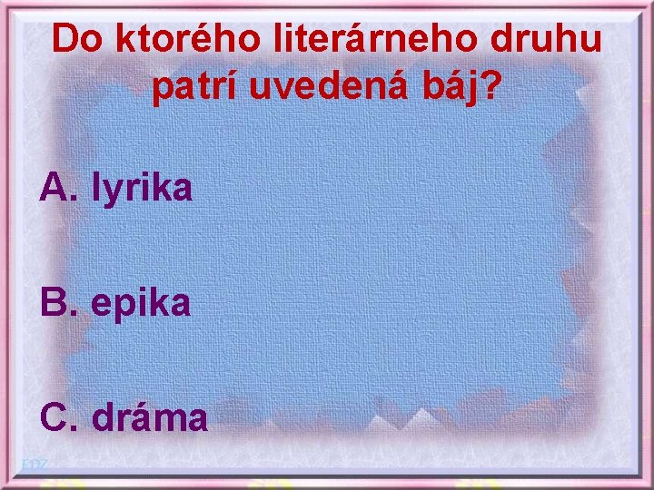 Do ktorého literárneho druhu patrí uvedená báj? A. lyrika B. epika C. dráma 