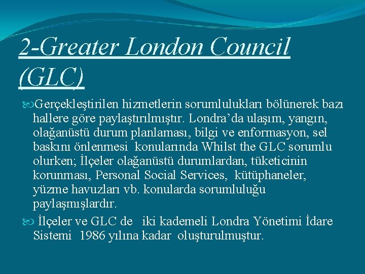 2 -Greater London Council (GLC) Gerçekleştirilen hizmetlerin sorumlulukları bölünerek bazı hallere göre paylaştırılmıştır. Londra’da