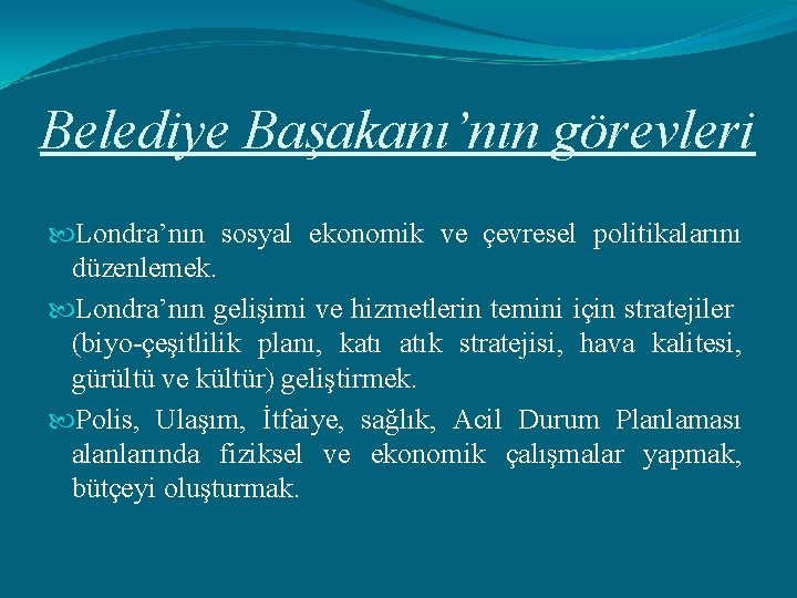 Belediye Başakanı’nın görevleri Londra’nın sosyal ekonomik ve çevresel politikalarını düzenlemek. Londra’nın gelişimi ve hizmetlerin