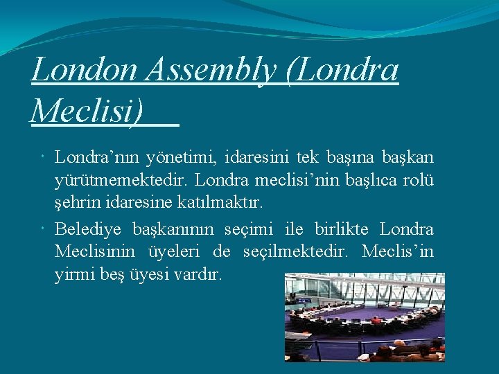 London Assembly (Londra Meclisi) Londra’nın yönetimi, idaresini tek başına başkan yürütmemektedir. Londra meclisi’nin başlıca