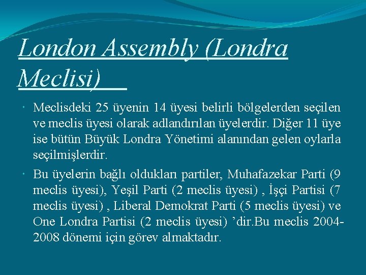 London Assembly (Londra Meclisi) Meclisdeki 25 üyenin 14 üyesi belirli bölgelerden seçilen ve meclis