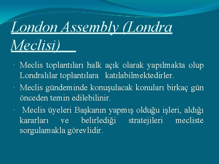 London Assembly (Londra Meclisi) Meclis toplantıları halk açık olarak yapılmakta olup Londralılar toplantılara katılabilmektedirler.