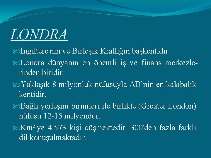 LONDRA İngiltere'nin ve Birleşik Krallığın başkentidir. Londra dünyanın en önemli iş ve finans merkezlerinden