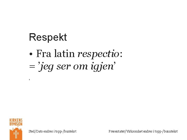 Respekt • Fra latin respectio: = ’jeg ser om igjen’ ’ Sted/Dato endres i