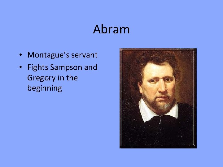 Abram • Montague’s servant • Fights Sampson and Gregory in the beginning 