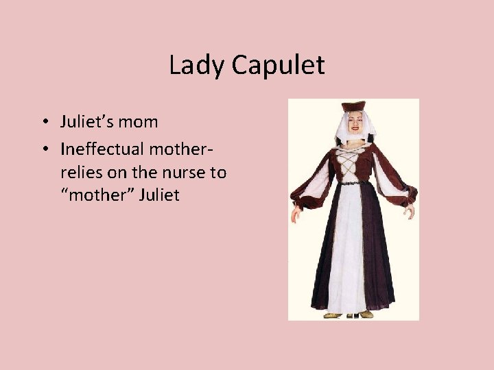 Lady Capulet • Juliet’s mom • Ineffectual motherrelies on the nurse to “mother” Juliet