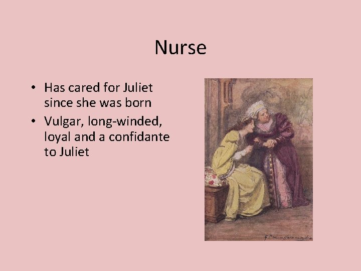 Nurse • Has cared for Juliet since she was born • Vulgar, long-winded, loyal