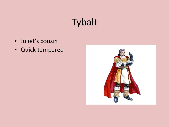 Tybalt • Juliet’s cousin • Quick tempered 