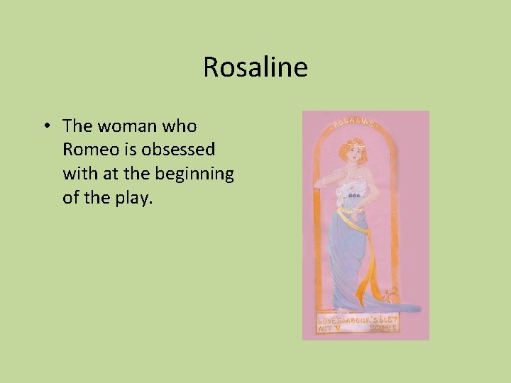 Rosaline • The woman who Romeo is obsessed with at the beginning of the