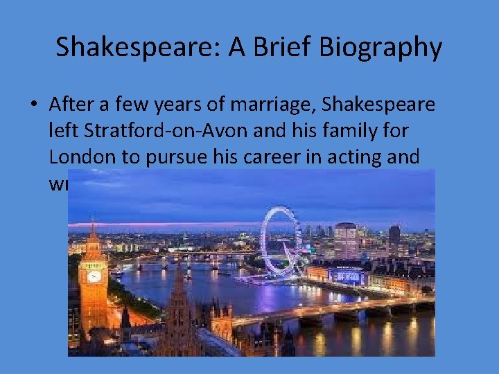Shakespeare: A Brief Biography • After a few years of marriage, Shakespeare left Stratford-on-Avon