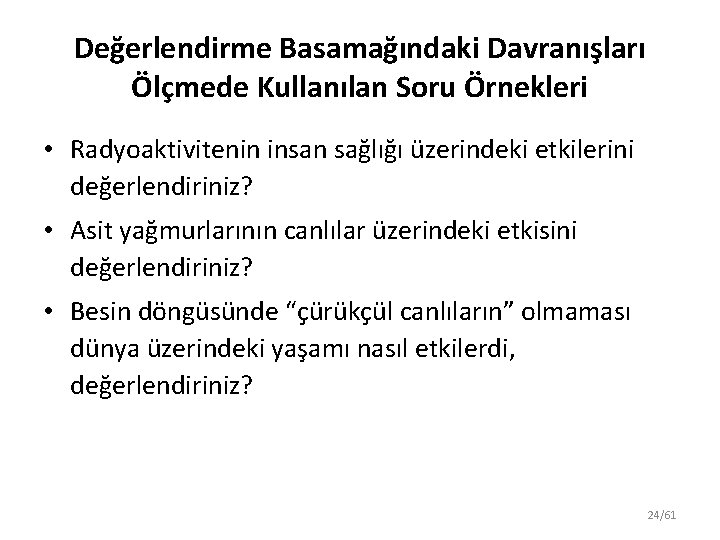 Değerlendirme Basamağındaki Davranışları Ölçmede Kullanılan Soru Örnekleri • Radyoaktivitenin insan sağlığı üzerindeki etkilerini değerlendiriniz?