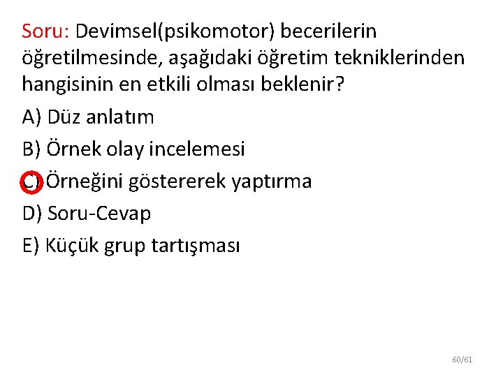 Soru: Devimsel(psikomotor) becerilerin öğretilmesinde, aşağıdaki öğretim tekniklerinden hangisinin en etkili olması beklenir? A) Düz