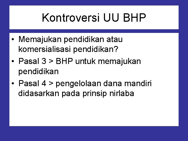 Kontroversi UU BHP • Memajukan pendidikan atau komersialisasi pendidikan? • Pasal 3 > BHP
