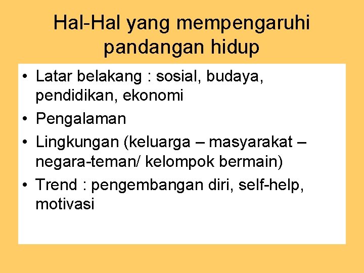 Hal-Hal yang mempengaruhi pandangan hidup • Latar belakang : sosial, budaya, pendidikan, ekonomi •