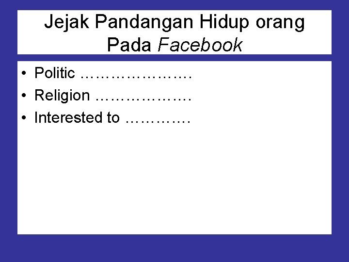 Jejak Pandangan Hidup orang Pada Facebook • Politic …………………. • Religion ………………. • Interested