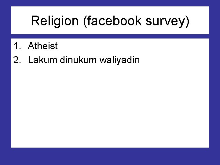 Religion (facebook survey) 1. Atheist 2. Lakum dinukum waliyadin 