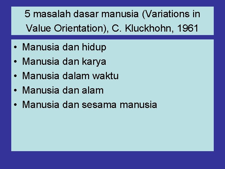 5 masalah dasar manusia (Variations in Value Orientation), C. Kluckhohn, 1961 • • •