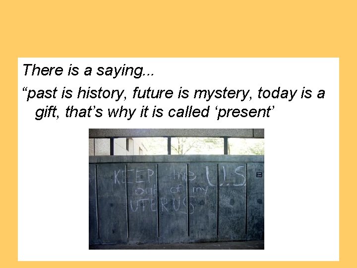 There is a saying. . . “past is history, future is mystery, today is