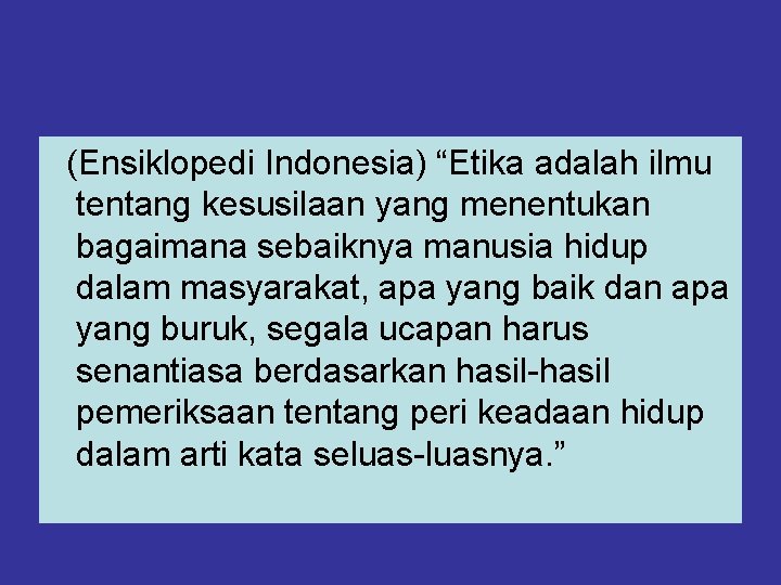 (Ensiklopedi Indonesia) “Etika adalah ilmu tentang kesusilaan yang menentukan bagaimana sebaiknya manusia hidup dalam