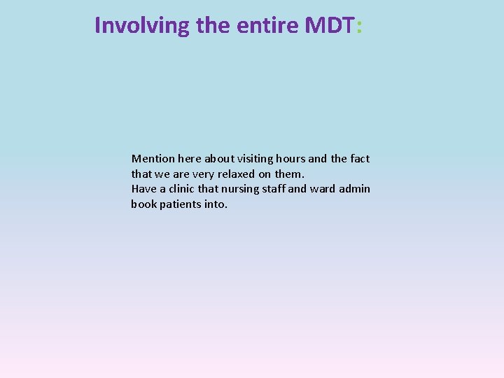 Involving the entire MDT: Mention here about visiting hours and the fact that we