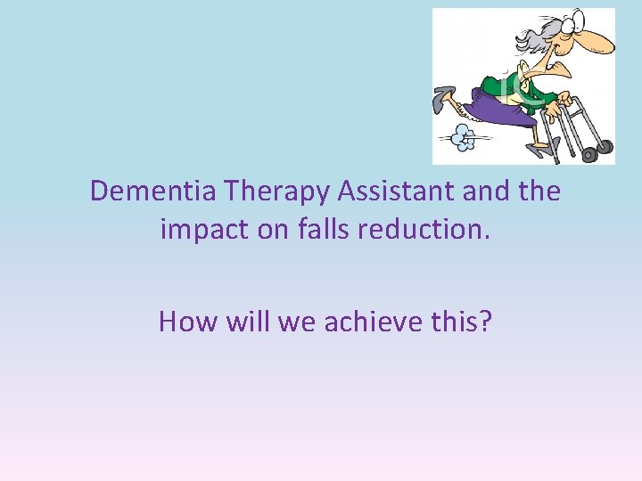 Dementia Therapy Assistant and the impact on falls reduction. How will we achieve this?