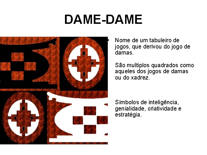 DAME-DAME • Nome de um tabuleiro de jogos, que derivou do jogo de damas.