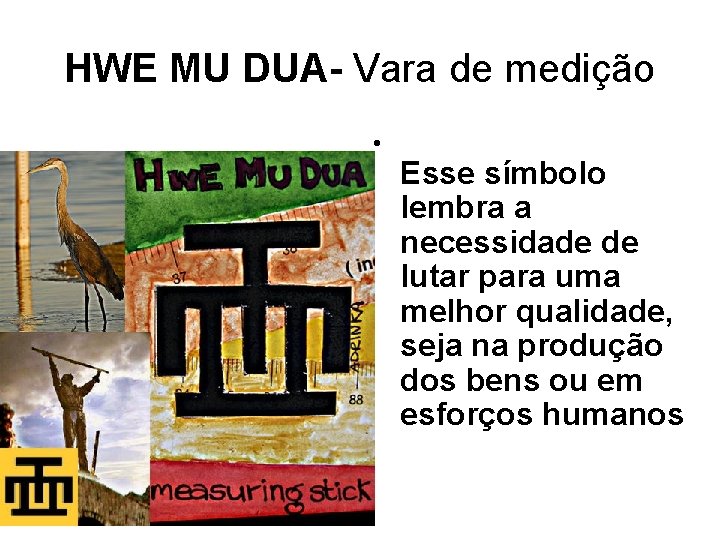 HWE MU DUA- Vara de medição • Esse símbolo lembra a necessidade de lutar