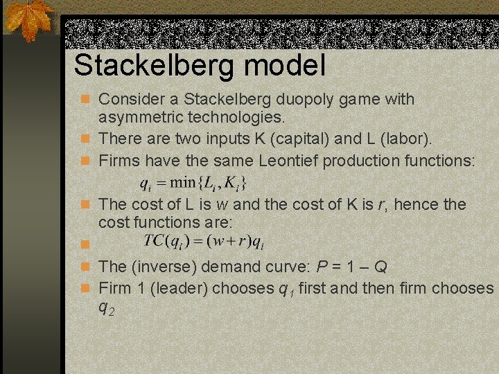 Stackelberg model n Consider a Stackelberg duopoly game with asymmetric technologies. n There are