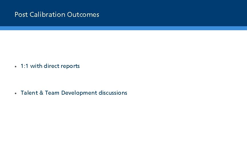 Post Calibration Outcomes • 1: 1 with direct reports • Talent & Team Development