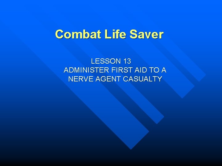 Combat Life Saver LESSON 13 ADMINISTER FIRST AID TO A NERVE AGENT CASUALTY 