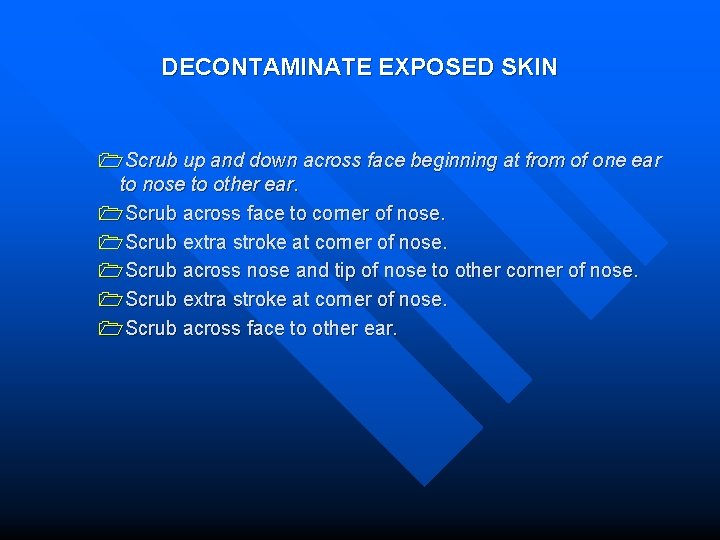DECONTAMINATE EXPOSED SKIN 1 Scrub up and down across face beginning at from of