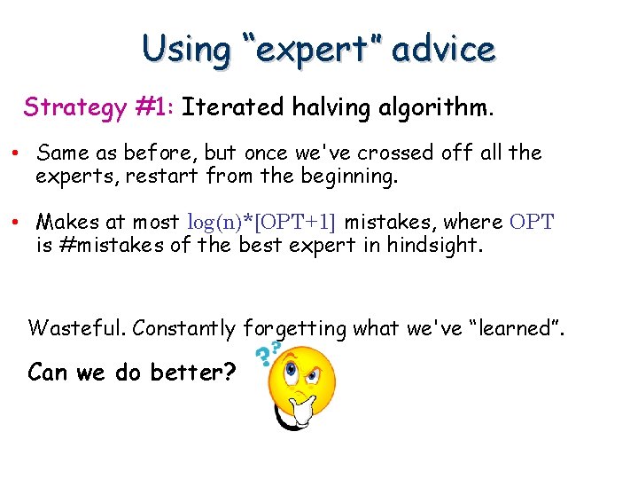 Using “expert” advice Strategy #1: Iterated halving algorithm. • Same as before, but once