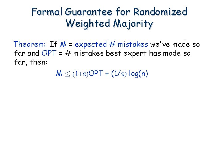 Formal Guarantee for Randomized Weighted Majority Theorem: If M = expected # mistakes we've