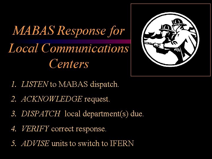MABAS Response for Local Communications Centers 1. LISTEN to MABAS dispatch. 2. ACKNOWLEDGE request.