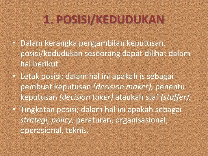 1. POSISI/KEDUDUKAN • Dalam kerangka pengambilan keputusan, posisi/kedudukan seseorang dapat dilihat dalam hal berikut.