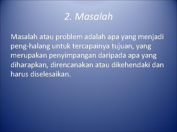 2. Masalah atau problem adalah apa yang menjadi peng-halang untuk tercapainya tujuan, yang merupakan