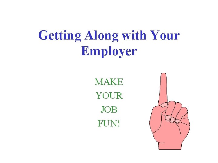 Getting Along with Your Employer MAKE YOUR JOB FUN! 