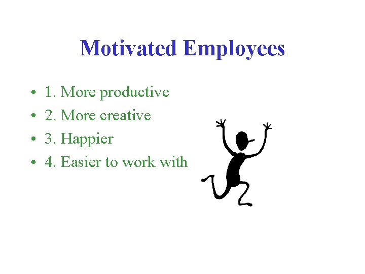 Motivated Employees • • 1. More productive 2. More creative 3. Happier 4. Easier