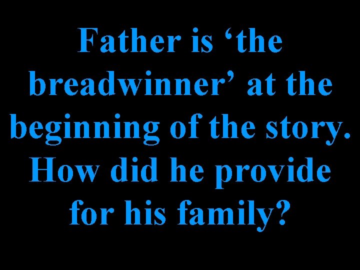 Father is ‘the breadwinner’ at the beginning of the story. How did he provide